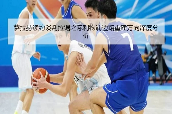 萨拉赫续约谈判拉锯之际利物浦边路重建方向深度分析